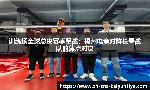 训练场全球总决赛季军战：福州电竞对阵长春战队的焦点对决