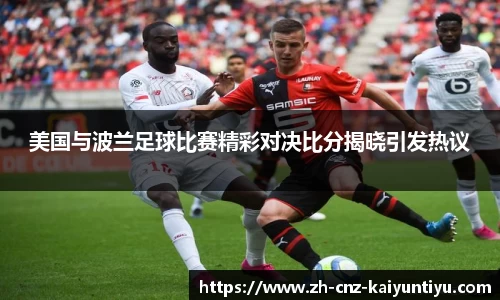 美国与波兰足球比赛精彩对决比分揭晓引发热议
